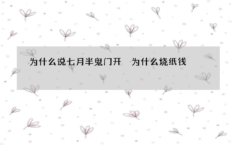 为什么说七月半鬼门开 为什么烧纸钱